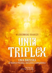 Unia triplex. Unia brzeska w tradycji polskiej, rosyjskiej i ukraińskiej - dr Włodzimierz Osadczy - ebook