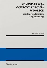 Administracja ochrony zdrowia w Polsce – między świadczeniem a reglamentacją - Sebastian Sikorski - ebook