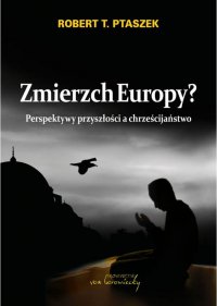 Zmierzch Europy? Perspektywy przyszłości a chrześcijaństwo - dr hab. Robert T. Ptaszek - ebook