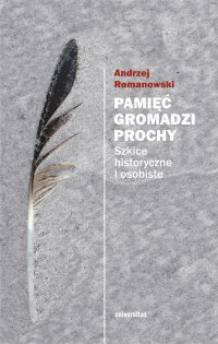 Pamięć gromadzi prochy. Szkice historyczne i osobiste - Andrzej Romanowski - ebook
