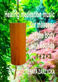 Uzdrawiająca muzyka medytacyjna do masażu ciała dźwiękami, do Jogi, Zen, Reiki, Ajurvedy oraz do nauki i zasypiania. Część 1, 2 i 3 - dr Renata Zarzycka - audiobook