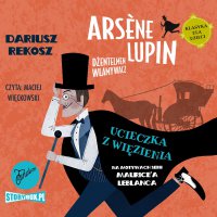 Arsène Lupin – dżentelmen włamywacz. Tom 3. Ucieczka z więzienia - Dariusz Rekosz - audiobook