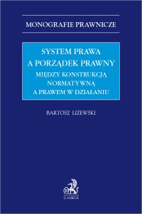 System prawa a porządek prawny. Między konstrukcją normatywną a prawem w działaniu - Bartosz Liżewski prof. UMCS - ebook