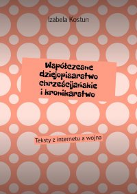 Współczesne dziejopisarstwo chrześcijańskie i kronikarstwo - Izabela Kostun - ebook