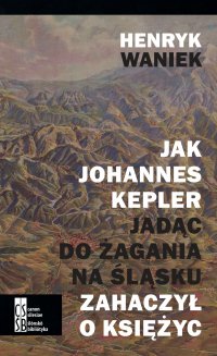 Jak Johannes Kepler, jadąc do Żagania na Śląsku, zahaczył o księżyc - Henryk Waniek - ebook