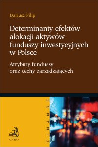 Determinanty efektów alokacji aktywów funduszy inwestycyjnych w Polsce. Atrybuty funduszy oraz cechy zarządzających - Dariusz Filip - ebook