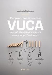 Przywództwo w świecie VUCA. Jak być skutecznym liderem w niepewnym środowisku - Agnieszka Piątkowska - ebook