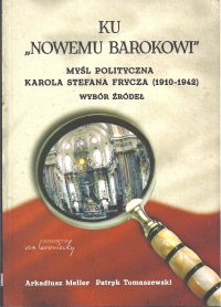 Ku "nowemu barokowi". Myśl polityczna Karola Stefana Frycza (1910-1942). Wybór źródeł