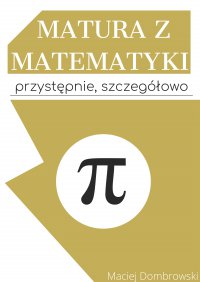 Matura z matematyki: przystępnie, szczegółowo. Vademecum z zakresu podstawowego - Maciej Dombrowski - ebook