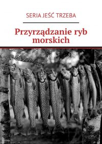 Przyrządzanie ryb morskich - SERIA JEŚĆ TRZEBA - ebook