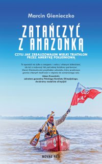 Zatańczyć z Amazonką, czyli jak zrealizowałem wielki triathlon przez Amerykę Południową - Marcin Gienieczko - ebook