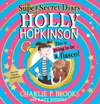 Super-Secret Diary of Holly Hopkinson: This Is Going To Be a Fiasco - Charlie P. Brooks - audiobook