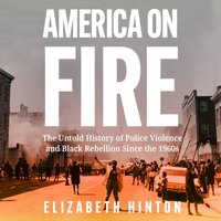 America on Fire: The Untold History of Police Violence and Black Rebellion Since the 1960s - Elizabeth Hinton - audiobook