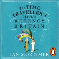 Time Traveller's Guide to Regency Britain - Ian Mortimer - audiobook