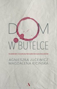 Dom w butelce. Rozmowy z Dorosłymi Dziećmi Alkoholików - Agnieszka Jucewicz - ebook