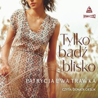 Tylko bądź blisko - Patrycja Ewa Trawka - audiobook