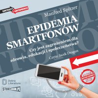 Epidemia smartfonów. Czy jest zagrożeniem dla zdrowia, edukacji i społeczeństwa? - Manfred Spitzer - audiobook