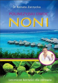 Noni. Polinezyjski owoc. Lecznicze korzyści dla zdrowia - dr Renata Zarzycka - ebook