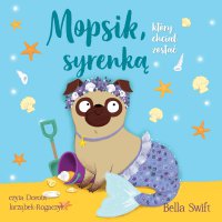 Mopsik, który chciał zostać syrenką - Bella Swift - audiobook