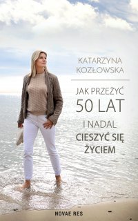Jak przeżyć 50 lat i nadal cieszyć się życiem - Katarzyna Kozłowska - ebook