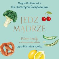 Jedz mądrze. Fakty i mity o zdrowym odżywianiu - Magda Omilianowicz - audiobook