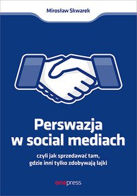Perswazja w Social Media, czyli jak sprzedawać tam, gdzie inni zdobywają tylko lajki - Mirosław Skwarek - ebook