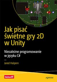 Jak pisać świetne gry 2D w Unity. Niezależne programowanie w języku C# - Jared Halpern - ebook