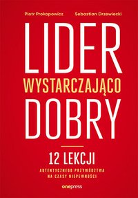 Lider wystarczająco dobry. 12 lekcji autentycznego przywództwa na czasy niepewności - Piotr Prokopowicz - ebook