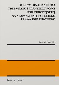 Wpływ orzecznictwa Trybunału Sprawiedliwości Unii Europejskiej na stanowienie polskiego prawa podatkowego - Dominik Mączyński - ebook