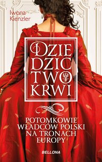 Dziedzictwo krwi. Potomkowie władców Polski na tronach Europy - Iwona Kienzler - ebook