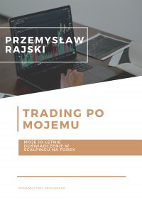 Trading po mojemu. Moje 10-letnie doświadczenie w scalpingu na Forex - Przemysław Rajski - ebook