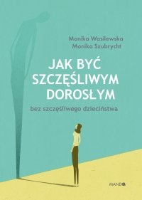 Jak być szczęśliwym dorosłym bez szczęśliwego dzieciństwa - Monika Wasilewska - ebook