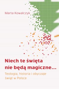 Niech te święta nie będą magiczne... Teologia, historia i obyczaje świąt w Polsce - Marta Kowalczyk - ebook