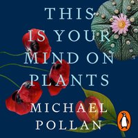 This Is Your Mind On Plants - Michael Pollan - audiobook