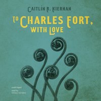 To Charles Fort, with Love - Caitlin R. Kiernan - audiobook