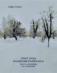 Józef Jerzy Hordyński-Fed’kowicz. Poeta rusiński na Ukrainie - Abgar Sołtan - ebook