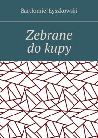Zebrane do kupy - Bartłomiej Łyszkowski - ebook