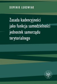 Zasada kadencyjności jako funkcja samodzielności jednostek samorządu terytorialnego - Dominik Łukowiak - ebook