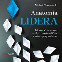Anatomia lidera. Jak zostać świetnym szefem i doskonalić się w sztuce przywództwa - Michał Chmielecki - audiobook