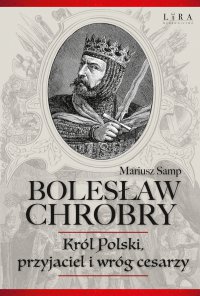 Bolesław Chrobry. Król Polski, przyjaciel i wróg cesarzy - Mariusz Samp - ebook