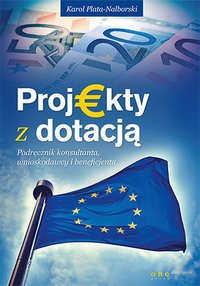 Projekty z dotacją. Podręcznik konsultanta, wnioskodawcy i beneficjenta - Karol Plata-Nalborski - ebook