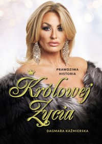 Prawdziwa historia Królowej Życia. Dagmara Kaźmierska - Dagmara Kaźmierska - ebook
