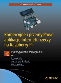 Komercyjne i przemysłowe aplikacje Internetu rzeczy na Raspberry Pi - Ioana Culic Alexandru Radovici Cristian Rusu - ebook