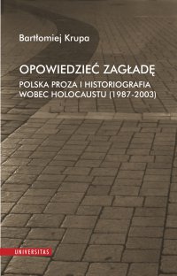 Opowiedzieć Zagładę. Polska proza i historiografia wobec Holocaustu (1987-2003) - Bartłomiej Krupa - ebook
