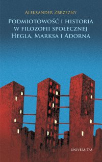 Podmiotowość i historia w filozofii społecznej Hegla, Marksa i Adorna - Aleksander Zbrzezny - ebook