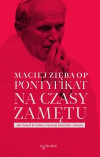Pontyfikat na czasy zamętu. Jan Paweł II wobec wyzwań Kościoła i świata - Maciej Zięba - ebook