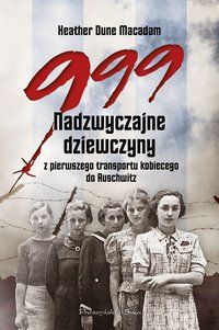 999. Nadzwyczajne dziewczyny z pierwszego transportu kobiecego do Auschwitz - Heather Dune Macadam - ebook