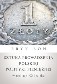 Sztuka prowadzenia polskiej polityki pieniężnej w realiach XXI wieku - Eryk Łon - ebook