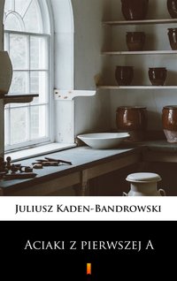 Aciaki z pierwszej A - Juliusz Kaden-Bandrowski - ebook