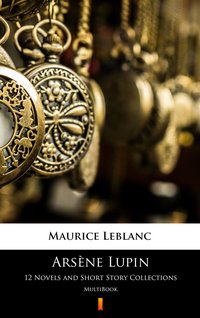 Arsène Lupin. 12 Novels and Short Story Collections - Maurice Leblanc - ebook